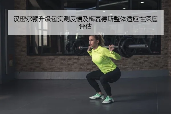 汉密尔顿升级包实测反馈及梅赛德斯整体适应性深度评估